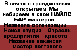 В связи с грандиозным открытием.Мы набираем в свой НАЙЛС БАР мастеров  › Название организации ­ Найсл студия › Отрасль предприятия ­ красота › Название вакансии ­ мастер ногтевого сервиса - Челябинская обл., Челябинск г. Работа » Вакансии   . Челябинская обл.,Челябинск г.